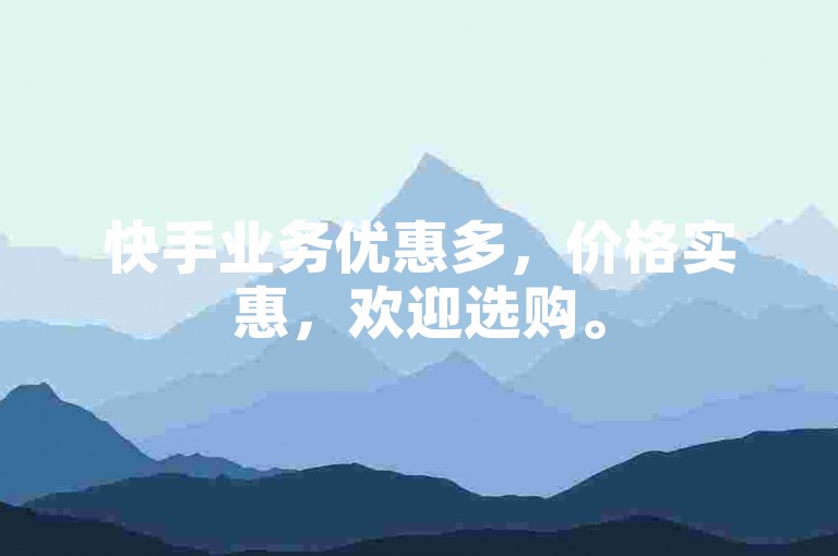 快手业务优惠多,价格实惠,欢迎选购。