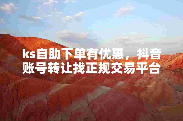 ks自助下单有优惠，抖音账号转让找正规交易平台。