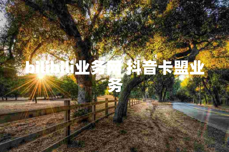 bilibili业务网 抖音卡盟业务