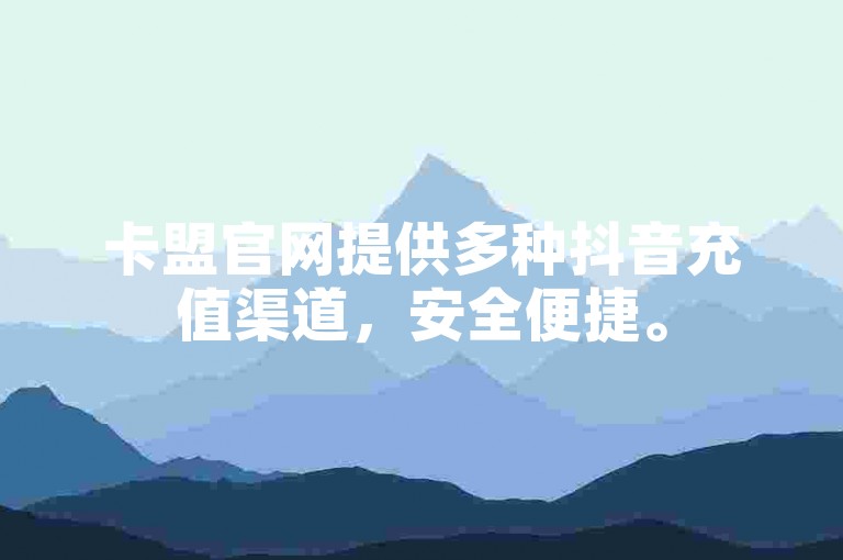 卡盟官网提供多种抖音充值渠道，安全便捷。