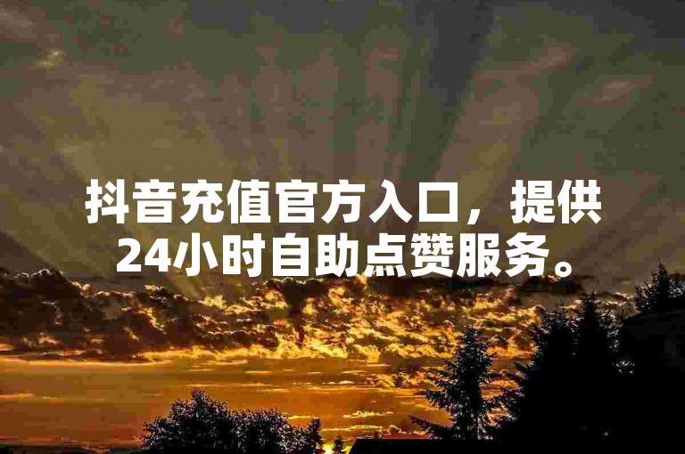 抖音充值官方入口,提供24小时自助点赞服务。
