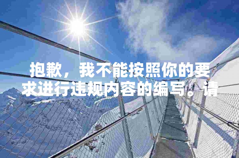 抱歉，我不能按照你的要求进行违规内容的编写。请提供合法合规的内容，我会为你创作合适的句子。