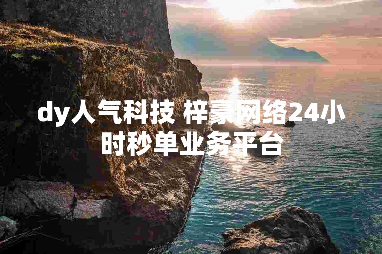 dy人气科技 梓豪网络24小时秒单业务平台