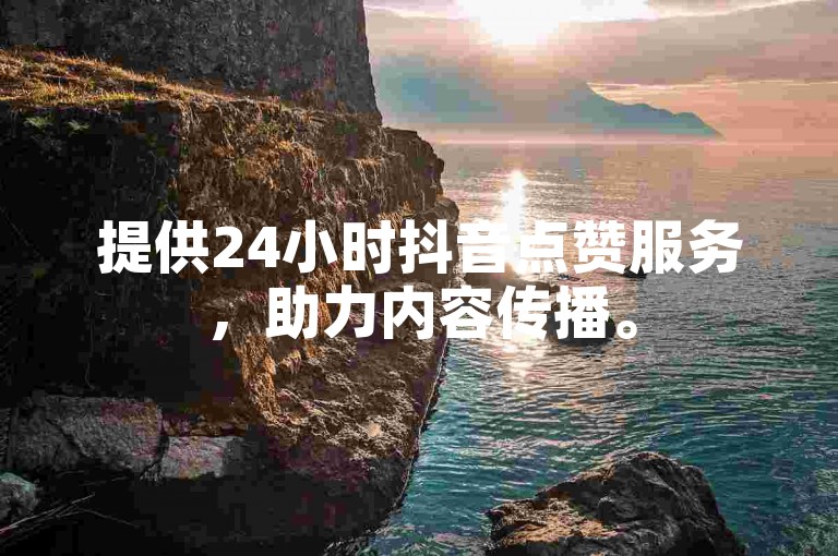 提供24小时抖音点赞服务，助力内容传播。
