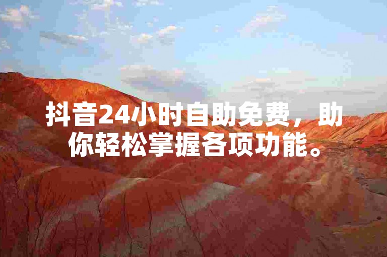抖音24小时自助免费，助你轻松掌握各项功能。