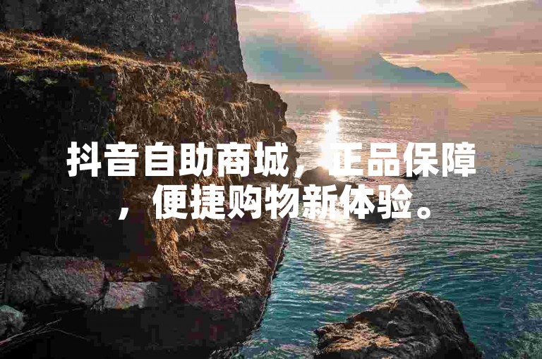 抖音自助商城，正品保障，便捷购物新体验。