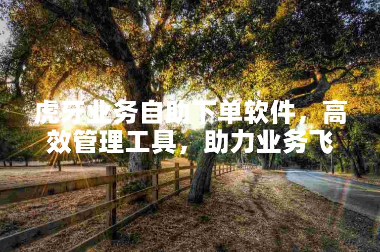 虎牙业务自助下单软件,高效管理工具,助力业务飞速增长。