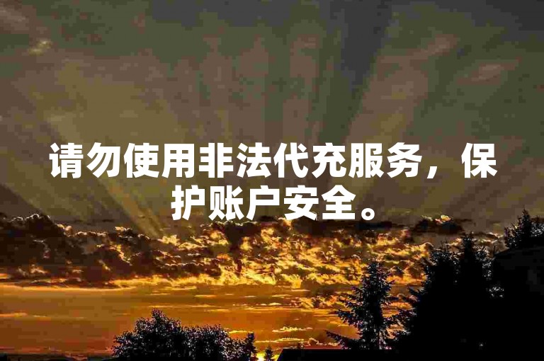 请勿使用非法代充服务，保护账户安全。