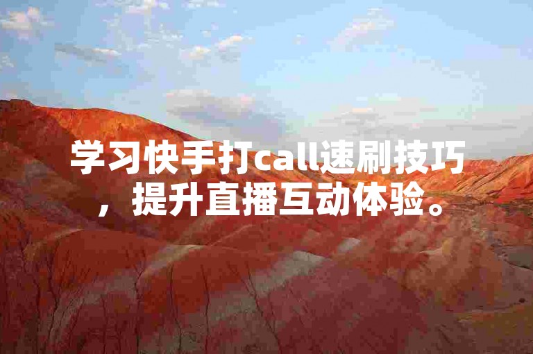 学习快手打call速刷技巧,提升直播互动体验。