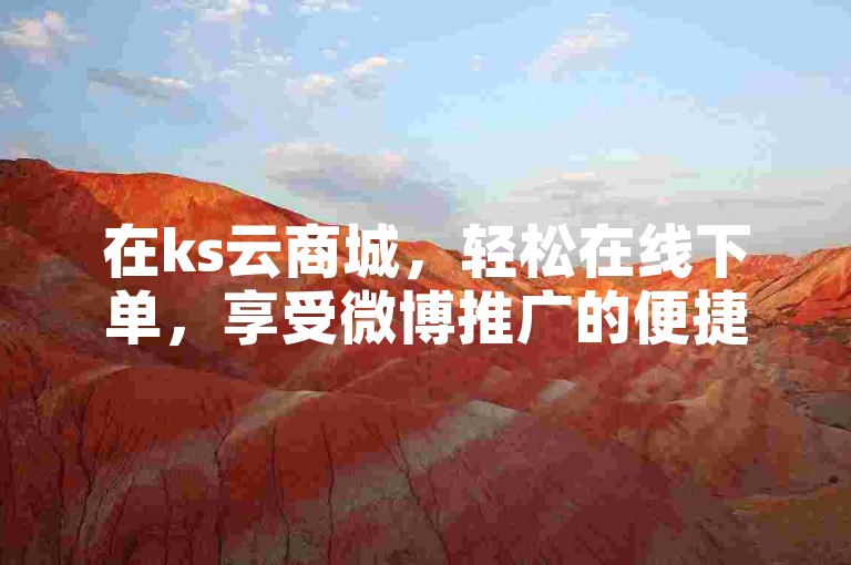 在ks云商城，轻松在线下单，享受微博推广的便捷服务。