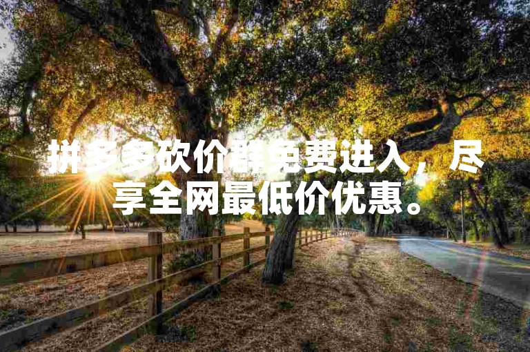 拼多多砍价群免费进入，尽享全网最低价优惠。