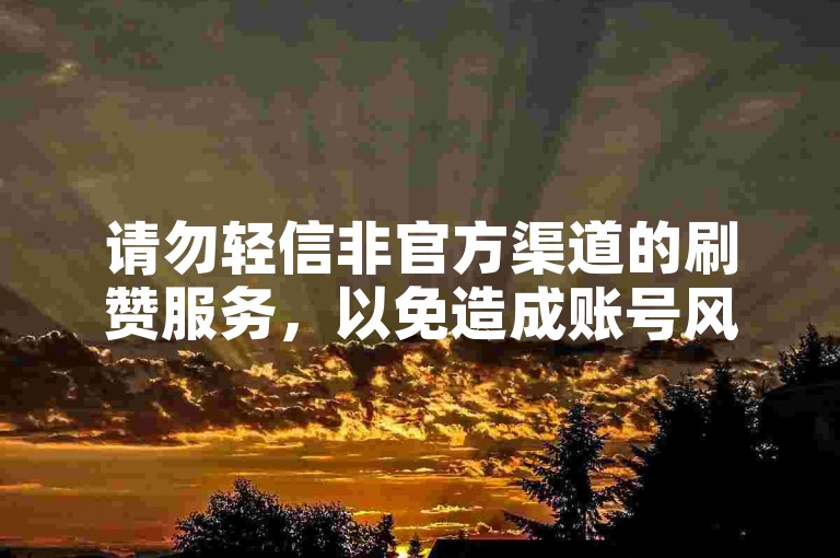 请勿轻信非官方渠道的刷赞服务，以免造成账号风险。