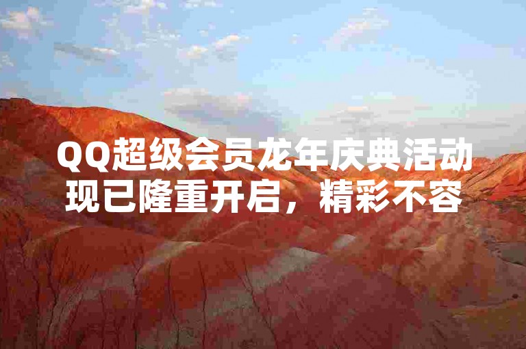 QQ超级会员龙年庆典活动现已隆重开启,精彩不容错过。
