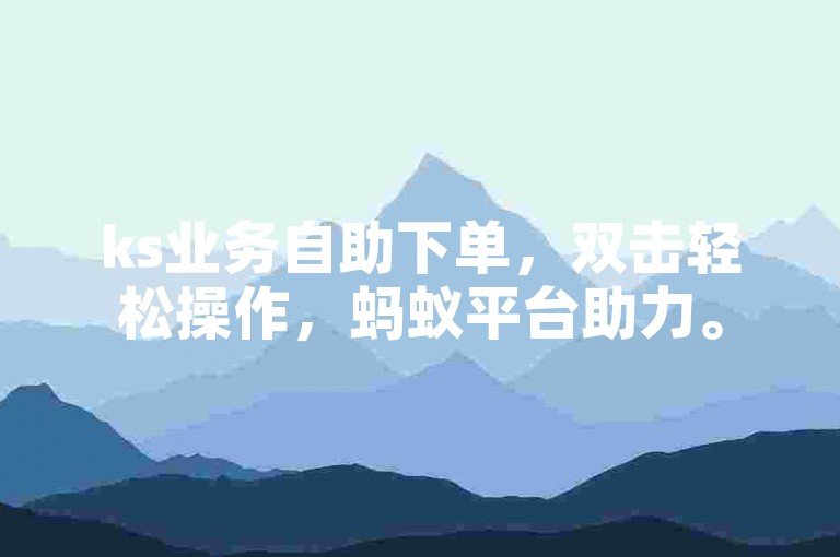 ks业务自助下单，双击轻松操作，蚂蚁平台助力。