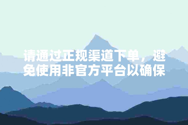 请通过正规渠道下单，避免使用非官方平台以确保账户安全。