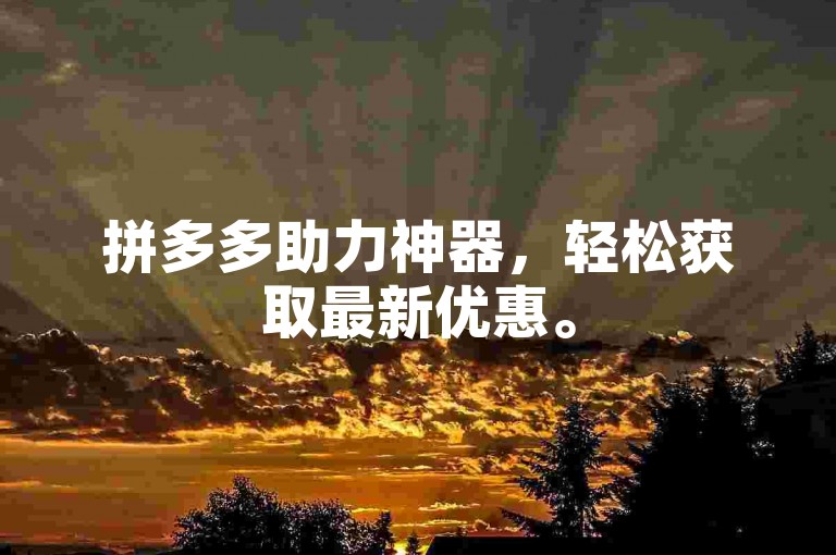 拼多多助力神器,轻松获取最新优惠。