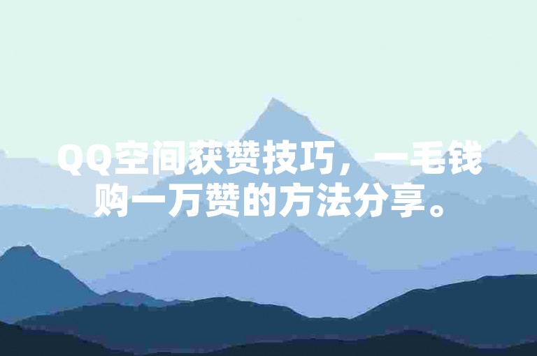 QQ空间获赞技巧，一毛钱购一万赞的方法分享。