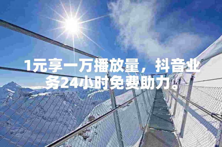 1元享一万播放量，抖音业务24小时免费助力。