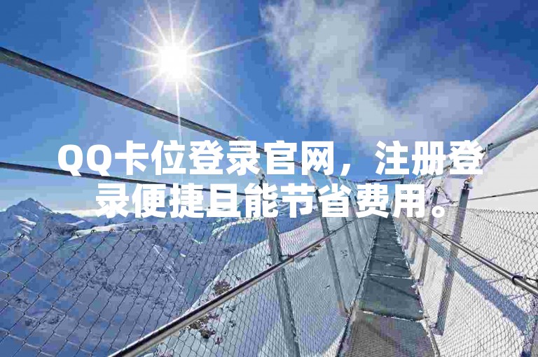 QQ卡位登录官网,注册登录便捷且能节省费用。