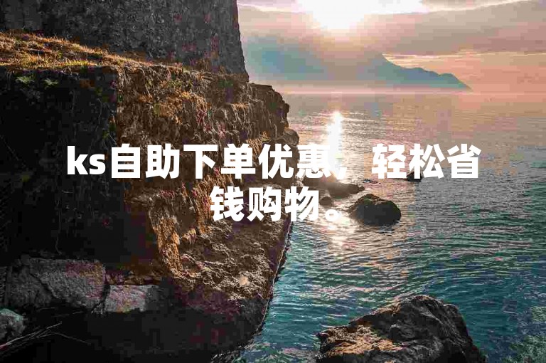 ks自助下单优惠，轻松省钱购物。