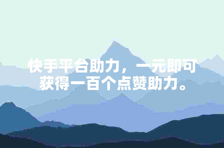 快手平台助力，一元即可获得一百个点赞助力。