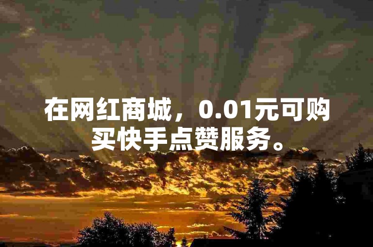 在网红商城，0.01元可购买快手点赞服务。