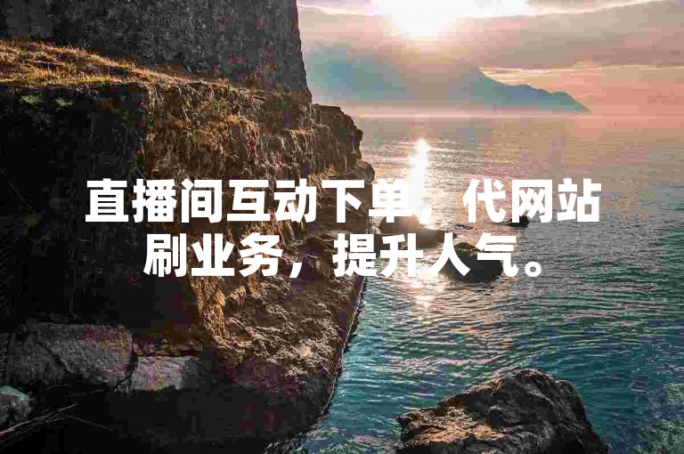 直播间互动下单，代网站刷业务，提升人气。