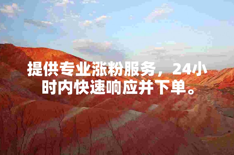 提供专业涨粉服务，24小时内快速响应并下单。