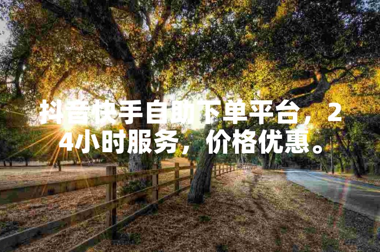 抖音快手自助下单平台,24小时服务,价格优惠。