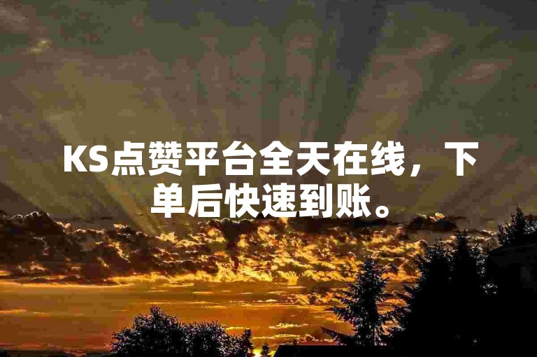 KS点赞平台全天在线，下单后快速到账。