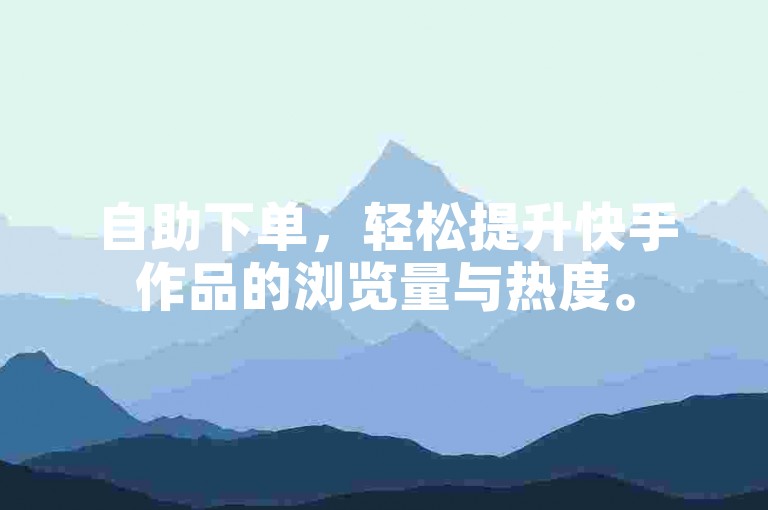 自助下单,轻松提升快手作品的浏览量与热度。