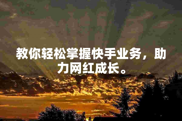 教你轻松掌握快手业务,助力网红成长。