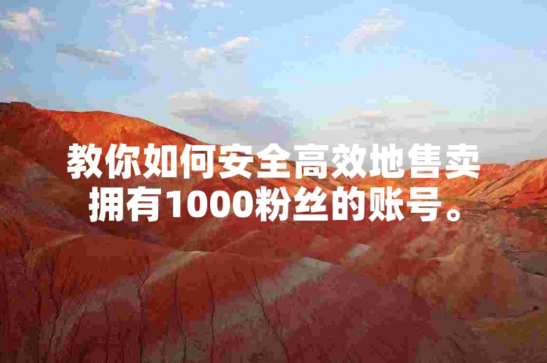 教你如何安全高效地售卖拥有1000粉丝的账号。