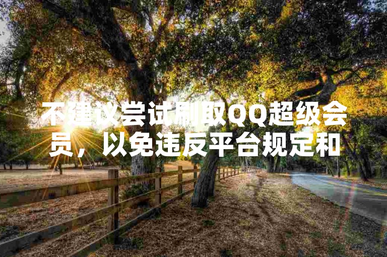 不建议尝试刷取QQ超级会员,以免违反平台规定和法律法规。
