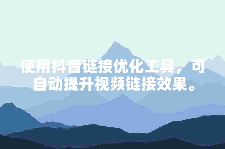使用抖音链接优化工具，可自动提升视频链接效果。