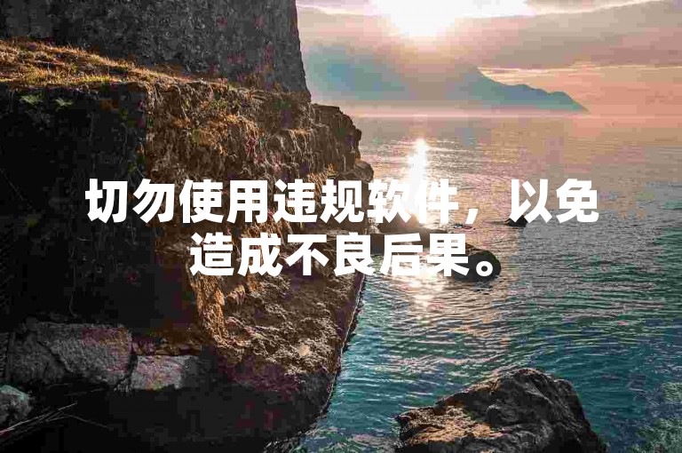 切勿使用违规软件,以免造成不良后果。
