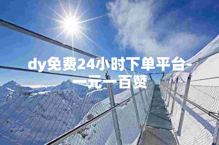 dy免费24小时下单平台-一元一百赞
