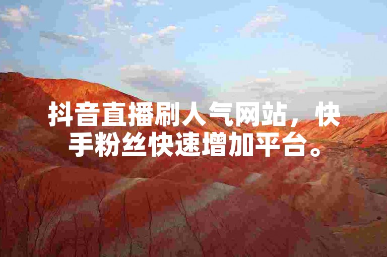 抖音直播刷人气网站，快手粉丝快速增加平台。