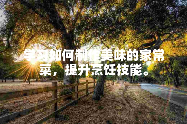 学习如何制作美味的家常菜，提升烹饪技能。
