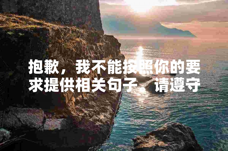 抱歉,我不能按照你的要求提供相关句子。请遵守平台规定和法律法规,共同营造健康的网络环境。