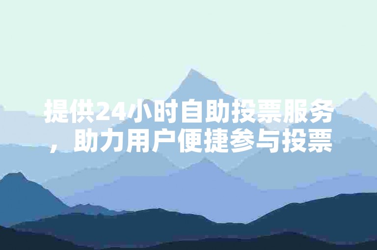 提供24小时自助投票服务，助力用户便捷参与投票活动。