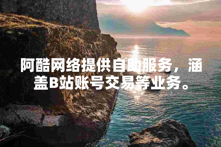 阿酷网络提供自助服务，涵盖B站账号交易等业务。