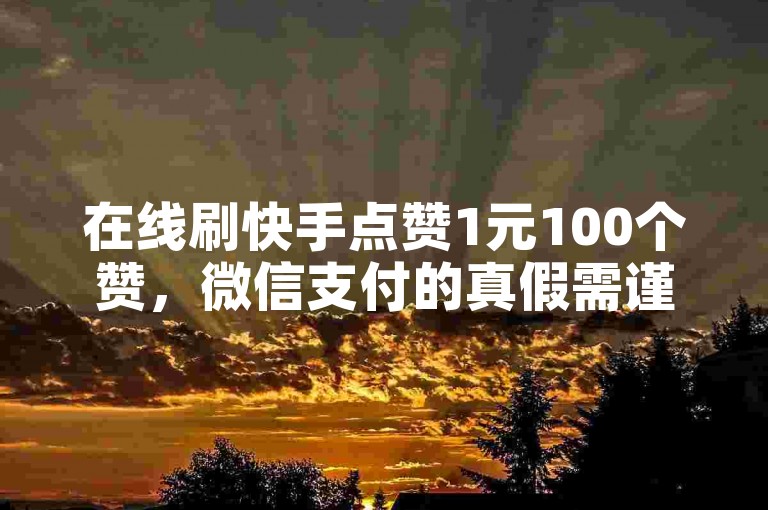 在线刷快手点赞1元100个赞,微信支付的真假需谨慎判断。