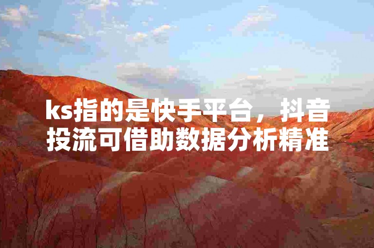 ks指的是快手平台，抖音投流可借助数据分析精准推送。