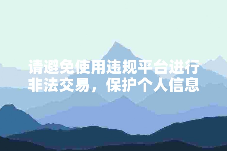 请避免使用违规平台进行非法交易，保护个人信息安全。