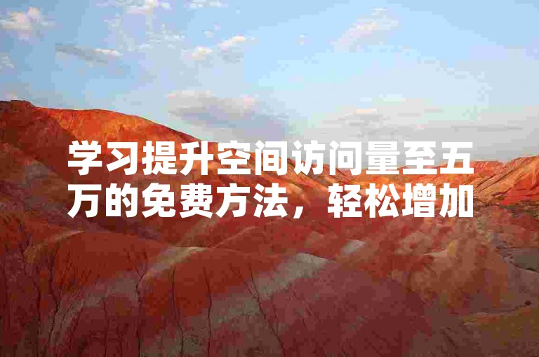 学习提升空间访问量至五万的免费方法，轻松增加人气。