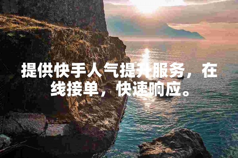 提供快手人气提升服务，在线接单，快速响应。