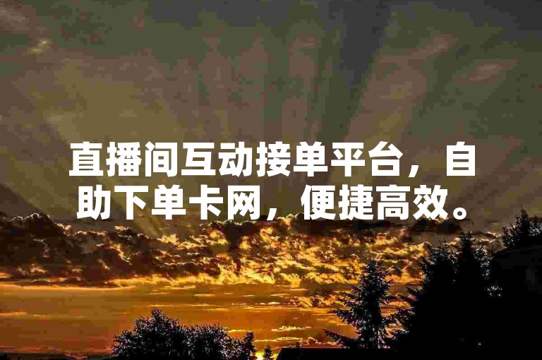 直播间互动接单平台，自助下单卡网，便捷高效。
