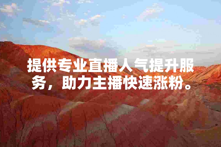 提供专业直播人气提升服务，助力主播快速涨粉。