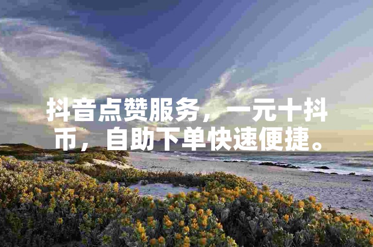 抖音点赞服务，一元十抖币，自助下单快速便捷。